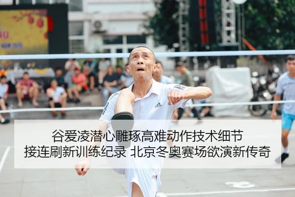 谷爱凌潜心雕琢高难动作技术细节 接连刷新训练纪录 北京冬奥赛场欲演新传奇