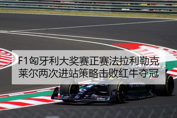 F1匈牙利大奖赛正赛法拉利勒克莱尔两次进站策略击败红牛夺冠