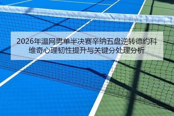 2026年温网男单半决赛辛纳五盘逆转德约科维奇心理韧性提升与关键分处理分析