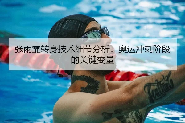 张雨霏转身技术细节分析：奥运冲刺阶段的关键变量